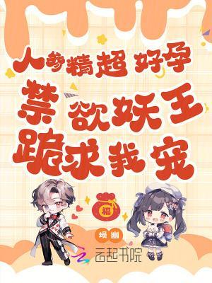 人参精超好孕，禁欲妖王跪求我宠