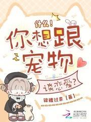 什么！你想跟宠物谈恋爱？