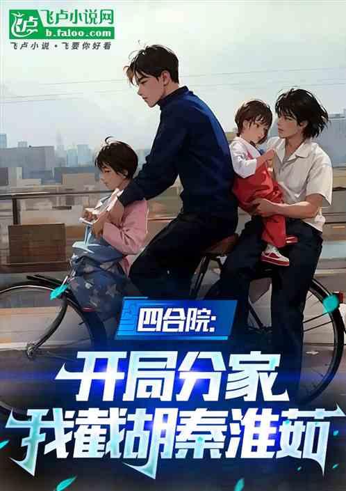 四合院:截胡秦淮茹,四世同堂!
