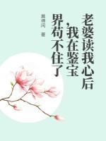 老婆读我心后，我在鉴宝界苟不住了
