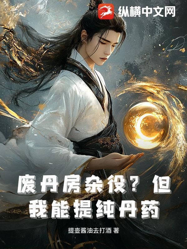 废丹房杂役?但我能提纯丹药!