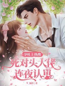 孕吐上热搜,死对头大佬连夜认崽