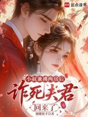 小叔兼祧两房后，诈死夫君回来了