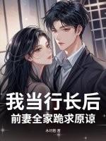 我当行长后,前妻全家跪求原谅