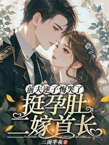 挺孕肚二嫁首长，前夫逆子悔哭了