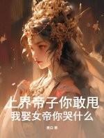 上界帝子你敢甩,我娶女帝你哭什么?
