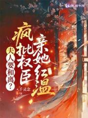 夫人要和离?疯批权臣亲她红温