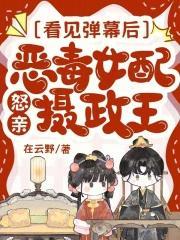 看见弹幕后，恶毒女配怒亲摄政王