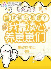兽世荒岛基建？我靠读心养崽崽们