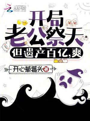开局老公祭天,但遗产百亿,爽!