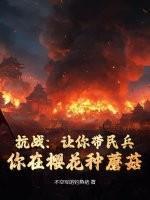 抗战:让你带民兵,你在樱花种蘑菇?