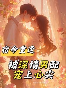 宿命重逢，被深情男配宠上心尖