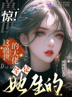 惊！这兽世的大佬全是她生的