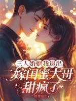 三人婚姻我退出,二嫁闺蜜大哥甜疯了