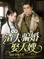 八零：渣夫骗婚娶大嫂，我转身嫁首长
