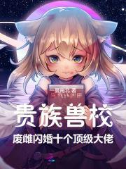 贵族兽校：废雌闪婚十个顶级大佬