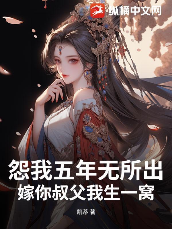 怨我五年无所出，嫁你叔父我生一窝