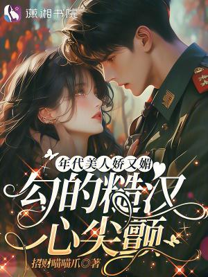 年代美人娇又媚，勾的糙汉心尖颤