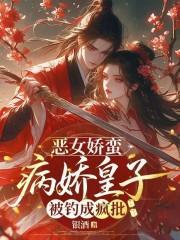 恶女娇蛮，病娇皇子被钓成疯批