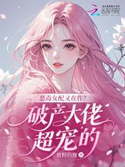 恶毒女配又在作？破产大佬超宠的